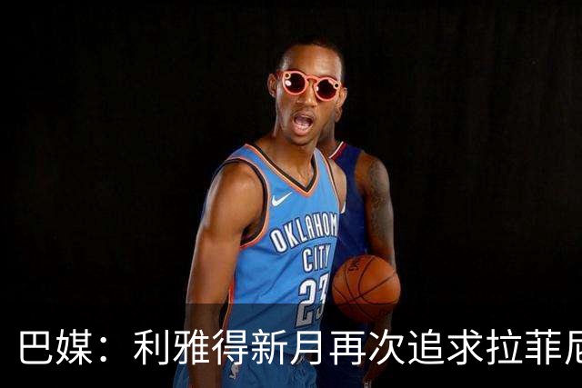 巴媒：利雅得新月再次追求拉菲尼亚，预计将放弃努涅斯